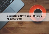 okex官网交易平台app下载[okex交易平台登录]