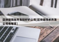 区块链钱包开发较好的公司[区块链技术开发公司有哪家]