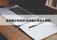 区块链公司怎样[区块链公司怎么赚钱]