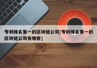 专利排名第一的区块链公司[专利排名第一的区块链公司有哪些]