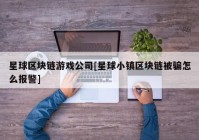 星球区块链游戏公司[星球小镇区块链被骗怎么报警]