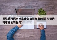 区块链代码审计是什么公司负责的[区块链代码审计公司推荐]