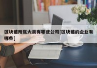 区块链所属大类有哪些公司[区块链的企业有哪些]