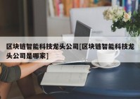 区块链智能科技龙头公司[区块链智能科技龙头公司是哪家]