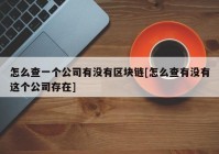 怎么查一个公司有没有区块链[怎么查有没有这个公司存在]