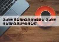 区块链科技公司的发展趋势是什么[区块链科技公司的发展趋势是什么呢]