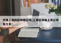 代理上海的区块链公司[上海区块链上市公司有几家]